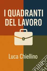 I Quadranti del LavoroUna mappa per orientarsi tra sopravvivenza, arricchimento, vocazione e autorealizzazione. E-book. Formato EPUB ebook