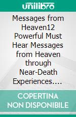 Messages from Heaven12 Powerful Must Hear Messages from Heaven through Near-Death Experiences. E-book. Formato EPUB ebook