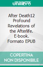 After Death12 Profound Revelations of the Afterlife. E-book. Formato EPUB ebook