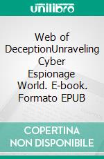 Web of DeceptionUnraveling Cyber Espionage World. E-book. Formato EPUB ebook