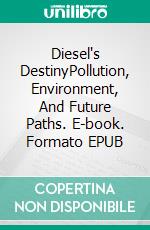 Diesel's DestinyPollution, Environment, And Future Paths. E-book. Formato EPUB ebook