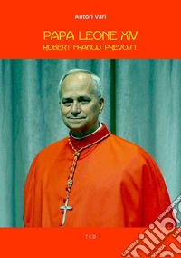 Papa Leone XIVRobert Francis Prevost. E-book. Formato EPUB ebook