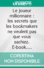 Le joueur millionnaire : les secrets que les bookmakers ne veulent pas que vous sachiez. E-book. Formato EPUB ebook