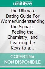 The Ultimate Dating Guide For WomenUnderstanding the Signals, Feeling the Chemistry, and Learning the Keys to a Successful Date. E-book. Formato EPUB ebook