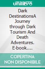 Dark DestinationsA Journey through Dark Tourism And Death Adventures. E-book. Formato EPUB ebook