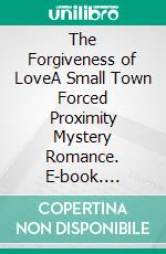 The Forgiveness of LoveA Small Town Forced Proximity Mystery Romance. E-book. Formato EPUB ebook