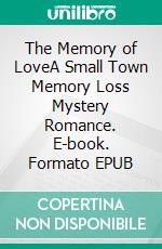 The Memory of LoveA Small Town Memory Loss Mystery Romance. E-book. Formato EPUB ebook