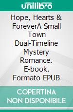 Hope, Hearts & ForeverA Small Town Dual-Timeline Mystery Romance. E-book. Formato EPUB ebook