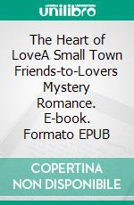 The Heart of LoveA Small Town Friends-to-Lovers Mystery Romance. E-book. Formato EPUB ebook