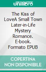 The Kiss of LoveA Small Town Later-in-Life Mystery Romance. E-book. Formato EPUB ebook