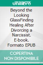 Beyond the Looking GlassFinding Healing After Divorcing a Narcissist. E-book. Formato EPUB ebook