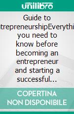 Guide to EntrepreneurshipEverything you need to know before becoming an entrepreneur and starting a successful business. E-book. Formato EPUB ebook