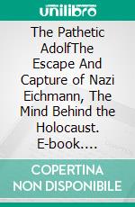 The Pathetic AdolfThe Escape And Capture of Nazi Eichmann, The Mind Behind the Holocaust. E-book. Formato EPUB ebook