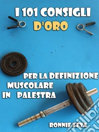 I 101 Consigli d'Oro per la Definizione Muscolare in Palestra. E-book. Formato EPUB ebook