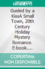 Guided by a KissA Small Town, 20th Century Holiday Mystery Romance. E-book. Formato EPUB ebook