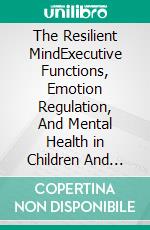 The Resilient MindExecutive Functions, Emotion Regulation, And Mental Health in Children And Adolescents. E-book. Formato EPUB ebook