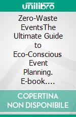 Zero-Waste EventsThe Ultimate Guide to Eco-Conscious Event Planning. E-book. Formato EPUB ebook