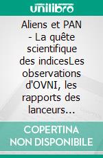 Aliens et PAN - La quête scientifique des indicesLes observations d'OVNI, les rapports des lanceurs d'alerte et documents officiels. E-book. Formato EPUB ebook