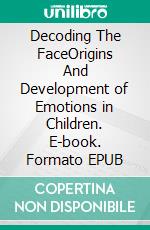 Decoding The FaceOrigins And Development of Emotions in Children. E-book. Formato EPUB ebook