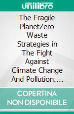 The Fragile PlanetZero Waste Strategies in The Fight Against Climate Change And Pollution. E-book. Formato EPUB ebook