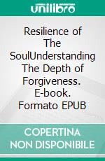 Resilience of The SoulUnderstanding The Depth of Forgiveness. E-book. Formato EPUB ebook