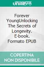 Forever YoungUnlocking The Secrets of Longevity. E-book. Formato EPUB ebook