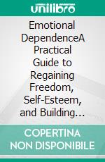 Emotional DependenceA Practical Guide to Regaining Freedom, Self-Esteem, and Building Healthy Relationships. E-book. Formato EPUB ebook