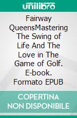 Fairway QueensMastering The Swing of Life And The Love in The Game of Golf. E-book. Formato EPUB ebook