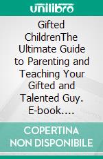 Gifted ChildrenThe Ultimate Guide to Parenting and Teaching Your Gifted and Talented Guy. E-book. Formato EPUB ebook