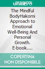 The Mindful BodyHakomi Approach to Emotional Well-Being And Personal Growth. E-book. Formato EPUB ebook