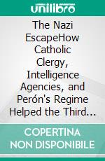The Nazi EscapeHow Catholic Clergy, Intelligence Agencies, and Perón's Regime Helped the Third Reich Survive. E-book. Formato EPUB ebook