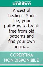 Ancestral healing - Your line, your pathHow to break free from old patterns and find your own origin. E-book. Formato EPUB ebook