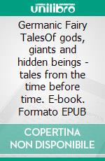 Germanic Fairy TalesOf gods, giants and hidden beings - tales from the time before time. E-book. Formato EPUB ebook