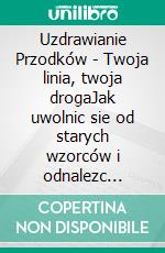 Uzdrawianie Przodków - Twoja linia, twoja drogaJak uwolnic sie od starych wzorców i odnalezc wlasne pochodzenie?. E-book. Formato EPUB ebook