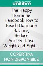 The Happy Hormone HandbookHow to Reach Hormone Balance, Reduce Anxiety, Lose Weight and Fight Fatigue. E-book. Formato EPUB ebook