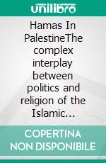 Hamas In PalestineThe complex interplay between politics and religion of the Islamic movement in the Palestinian cause. E-book. Formato EPUB ebook