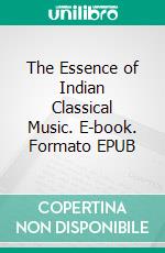 The Essence of Indian Classical Music. E-book. Formato EPUB ebook