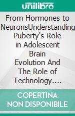 From Hormones to NeuronsUnderstanding Puberty's Role in Adolescent Brain Evolution And The Role of Technology. E-book. Formato EPUB ebook