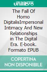 The Fall Of Homo DigitalisImpersonal Intimacy And New Relationships in The Digital Era. E-book. Formato EPUB ebook