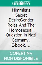 Himmler's Secret DesireGender Roles And The Homosexual Question in Nazi Germany. E-book. Formato EPUB ebook