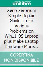Xeno Zeronium Simple Repair Guide To Fix Various Problems on Win11 OS Laptop plus Make Laptop Hardware More Faster More Stable. E-book. Formato EPUB ebook