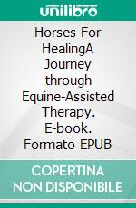 Horses For HealingA Journey through Equine-Assisted Therapy. E-book. Formato EPUB ebook