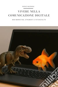 Vivere nella Comunicazione DigitaleWeb Marketing, Strumenti e Potenzialità. E-book. Formato EPUB ebook