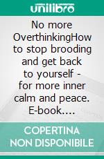 No more OverthinkingHow to stop brooding and get back to yourself - for more inner calm and peace. E-book. Formato EPUB ebook