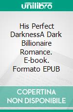 His Perfect DarknessA Dark Billionaire Romance. E-book. Formato EPUB ebook