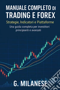 Manuale completo di Trading e ForexStrategie, Indicatori e Piattaforme. Una guida completa per investitori principianti e avanzati. E-book. Formato EPUB ebook
