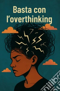 Basta con l’overthinkingCome smettere di rimuginare e tornare a se stessi, per una maggiore calma e pace interiore. E-book. Formato EPUB ebook