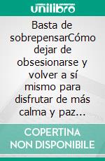 Basta de sobrepensarCómo dejar de obsesionarse y volver a sí mismo para disfrutar de más calma y paz interior. E-book. Formato EPUB ebook
