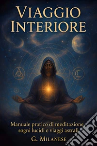 Viaggio InterioreManuale Pratico di Meditazione, Sogni Lucidi e Viaggi Astrali.. E-book. Formato EPUB ebook