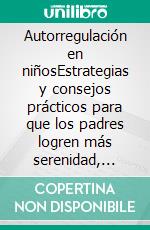 Autorregulación en niñosEstrategias y consejos prácticos para que los padres logren más serenidad, resiliencia y equilibrio emocional. E-book. Formato EPUB ebook